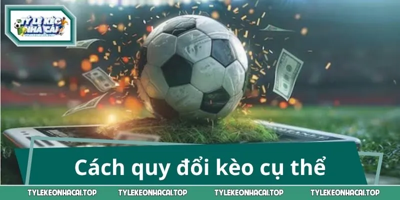 Cách quy đổi kèo cụ thể
