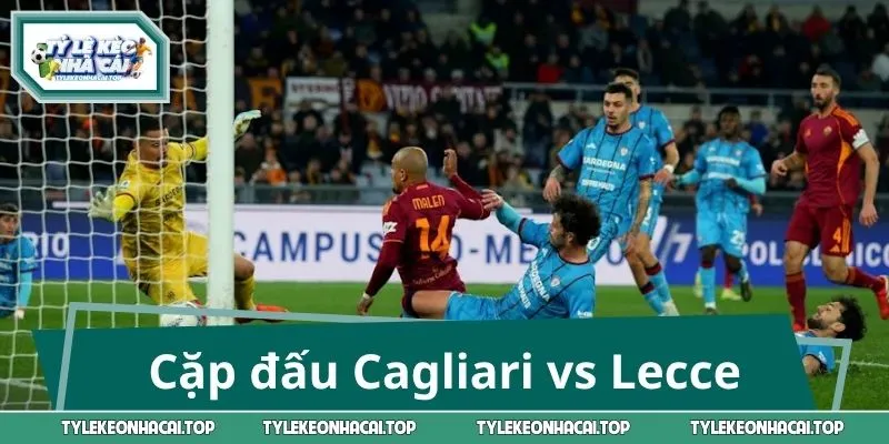 Cặp đấu Cagliari vs Lecce nhận được nhiều quan tâm