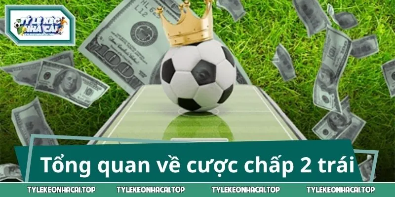 Tổng quan về cược chấp 2 trái